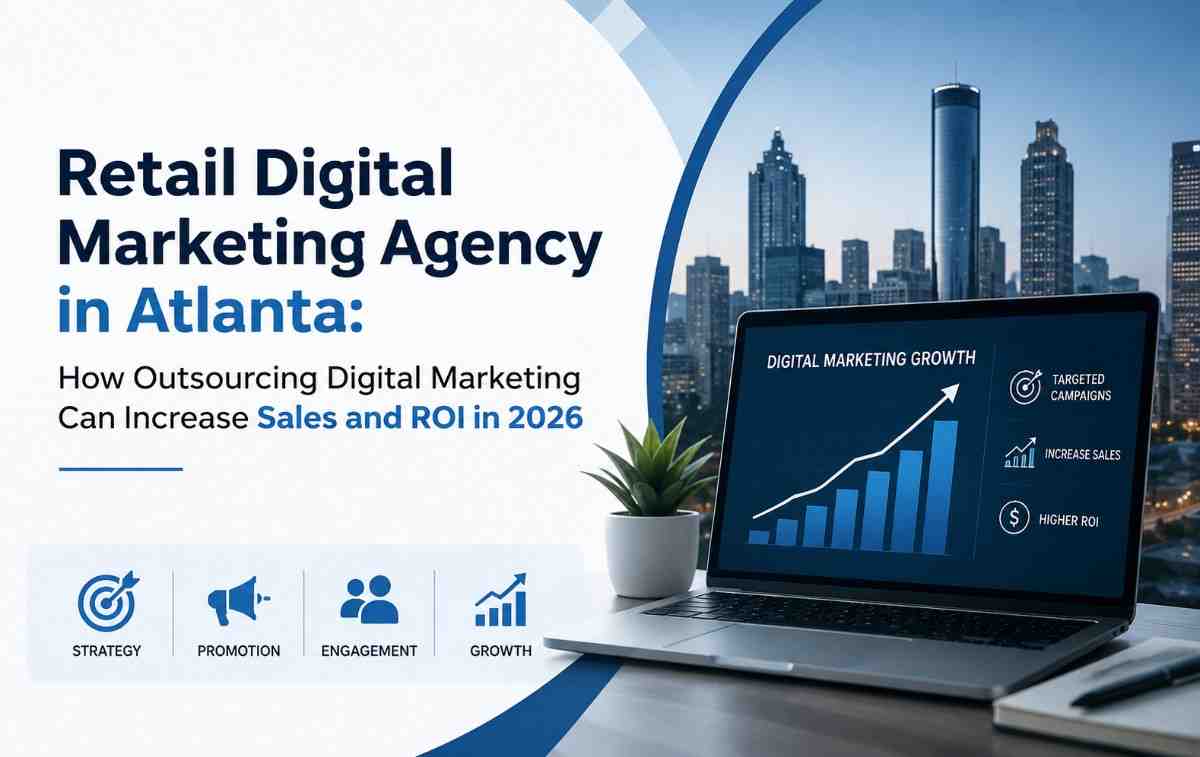 Retail Digital Marketing Agency in Atlanta: How Outsourcing Digital Marketing Can Increase Sales and ROI in 2026
